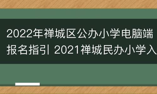 2022年禅城区公办小学电脑端报名指引 2021禅城民办小学入学报名网站