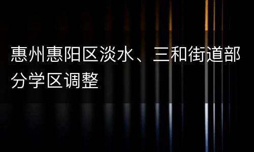 惠州惠阳区淡水、三和街道部分学区调整