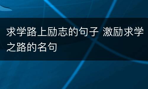 求学路上励志的句子 激励求学之路的名句