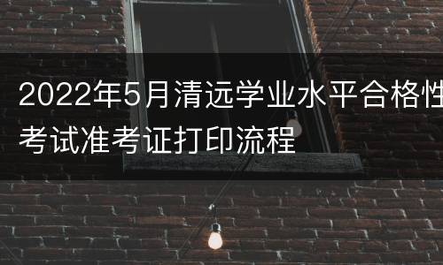 2022年5月清远学业水平合格性考试准考证打印流程