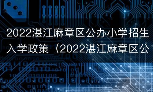2022湛江麻章区公办小学招生入学政策（2022湛江麻章区公办小学招生入学政策解读）