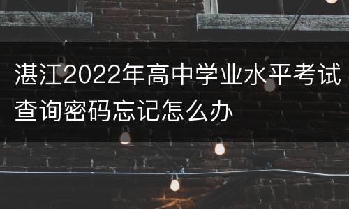 湛江2022年高中学业水平考试查询密码忘记怎么办