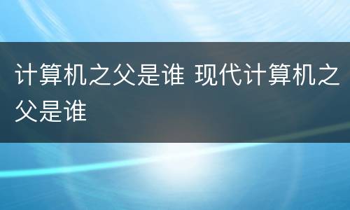 计算机之父是谁 现代计算机之父是谁