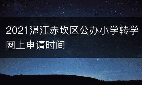 2021湛江赤坎区公办小学转学网上申请时间