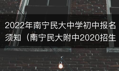 2022年南宁民大中学初中报名须知（南宁民大附中2020招生简章）