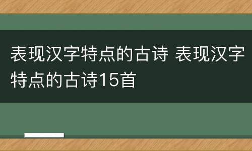 表现汉字特点的古诗 表现汉字特点的古诗15首