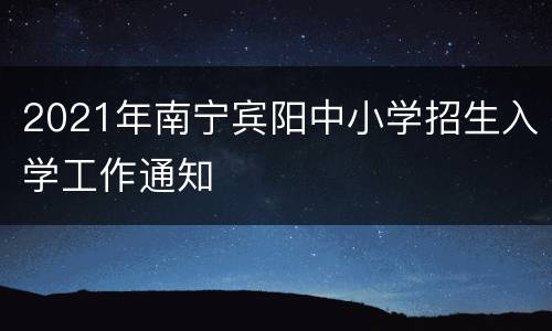 2021年南宁宾阳中小学招生入学工作通知