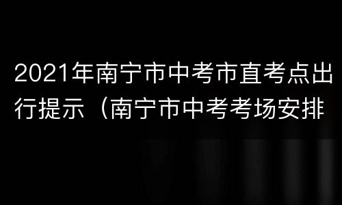 2021年南宁市中考市直考点出行提示（南宁市中考考场安排）