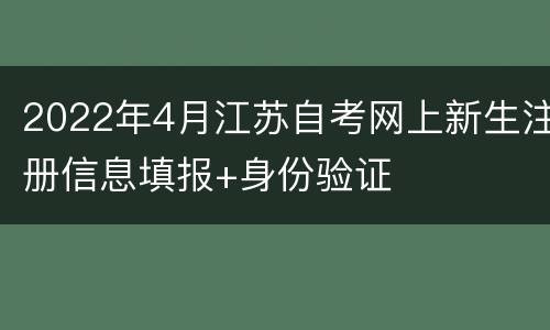 2022年4月江苏自考网上新生注册信息填报+身份验证