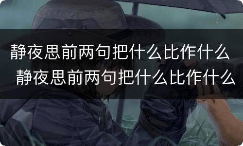 静夜思前两句把什么比作什么 静夜思前两句把什么比作什么的特点