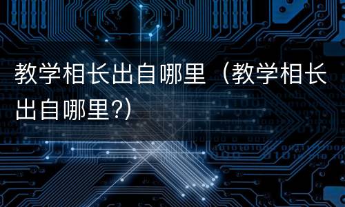教学相长出自哪里（教学相长出自哪里?）