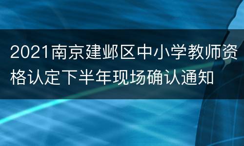 2021南京建邺区中小学教师资格认定下半年现场确认通知