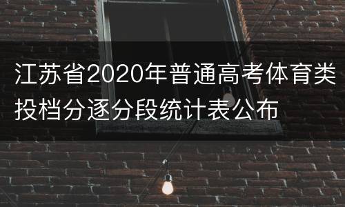 江苏省2020年普通高考体育类投档分逐分段统计表公布
