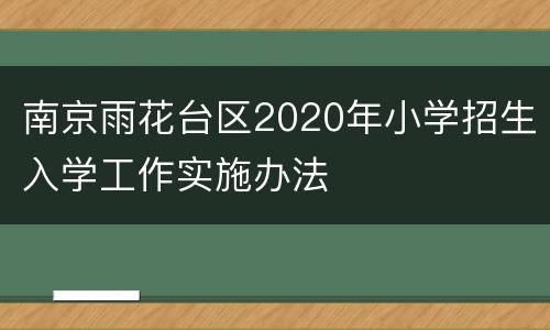 南京雨花台区2020年小学招生入学工作实施办法