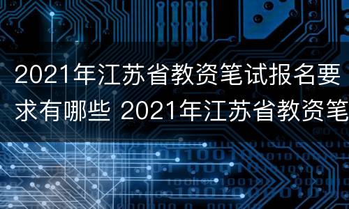 2021年江苏省教资笔试报名要求有哪些 2021年江苏省教资笔试报名要求有哪些呢