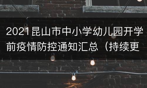 2021昆山市中小学幼儿园开学前疫情防控通知汇总（持续更新）