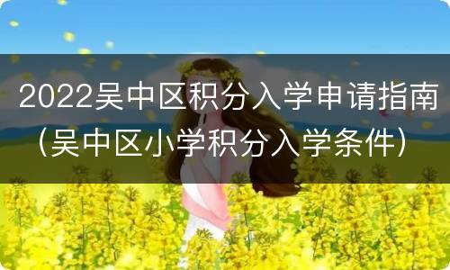 2022吴中区积分入学申请指南（吴中区小学积分入学条件）