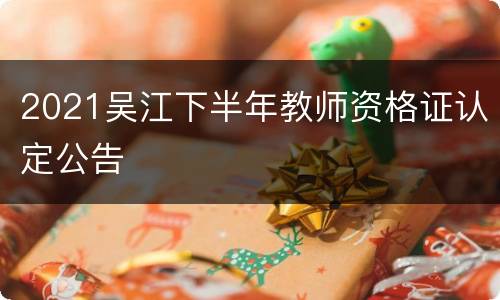 2021吴江下半年教师资格证认定公告
