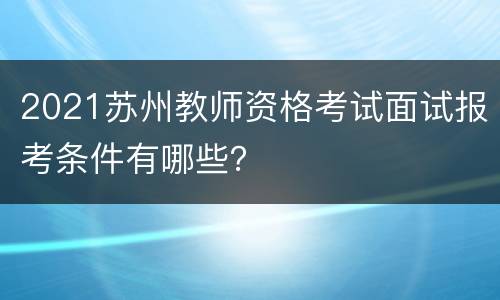 2021苏州教师资格考试面试报考条件有哪些？
