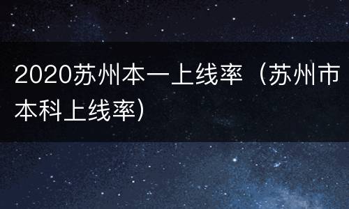 2020苏州本一上线率（苏州市本科上线率）