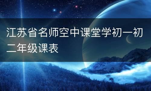 江苏省名师空中课堂学初一初二年级课表