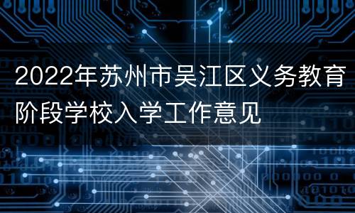 2022年苏州市吴江区义务教育阶段学校入学工作意见