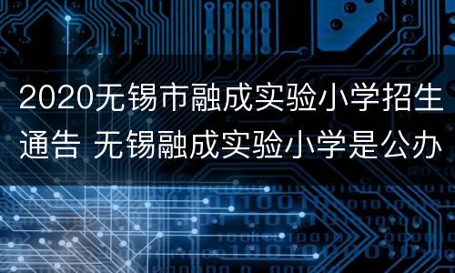 2020无锡市融成实验小学招生通告 无锡融成实验小学是公办还是民办