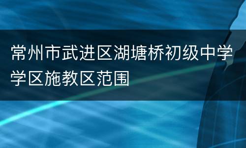 常州市武进区湖塘桥初级中学学区施教区范围