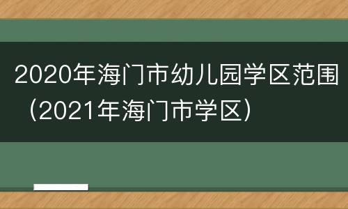 2020年海门市幼儿园学区范围（2021年海门市学区）