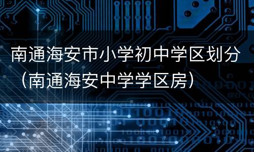 南通海安市小学初中学区划分（南通海安中学学区房）