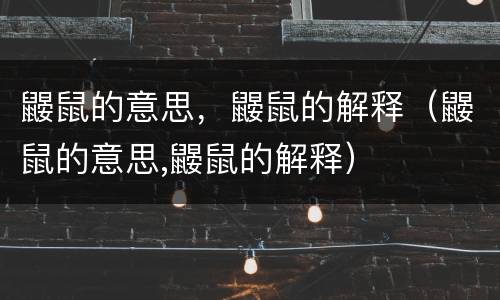 鼹鼠的意思，鼹鼠的解释（鼹鼠的意思,鼹鼠的解释）