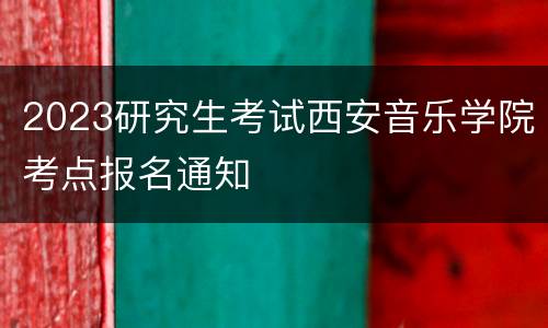 2023研究生考试西安音乐学院考点报名通知