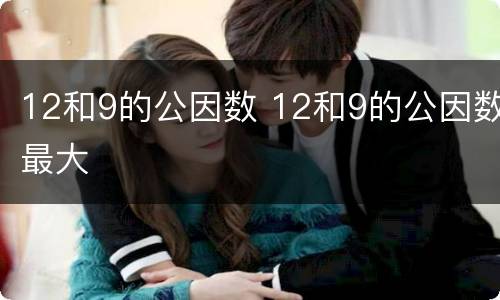 12和9的公因数 12和9的公因数最大