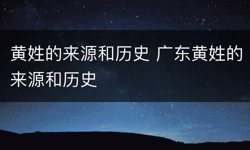 黄姓的来源和历史 广东黄姓的来源和历史