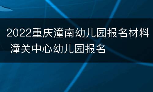 2022重庆潼南幼儿园报名材料 潼关中心幼儿园报名