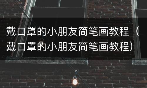 戴口罩的小朋友简笔画教程（戴口罩的小朋友简笔画教程）