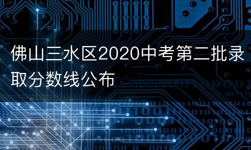 佛山三水区2020中考第二批录取分数线公布