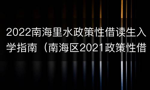 2022南海里水政策性借读生入学指南（南海区2021政策性借读生条件）