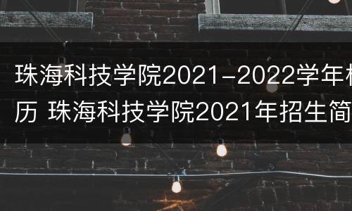 珠海科技学院2021-2022学年校历 珠海科技学院2021年招生简章