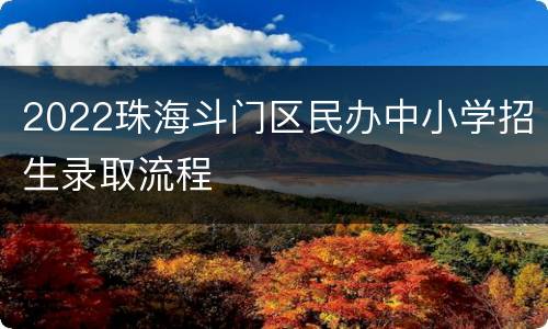 2022珠海斗门区民办中小学招生录取流程