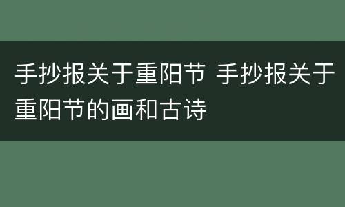 手抄报关于重阳节 手抄报关于重阳节的画和古诗