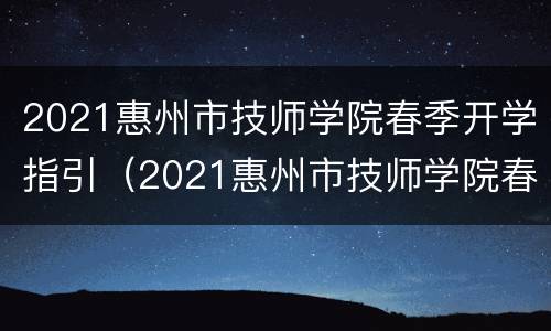 2021惠州市技师学院春季开学指引（2021惠州市技师学院春季开学指引）