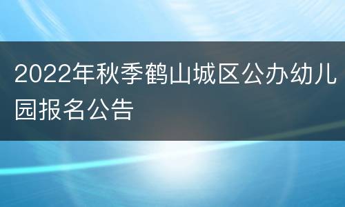 2022年秋季鹤山城区公办幼儿园报名公告