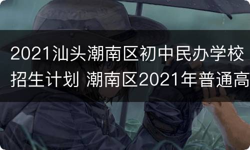 2021汕头潮南区初中民办学校招生计划 潮南区2021年普通高中招生计划表