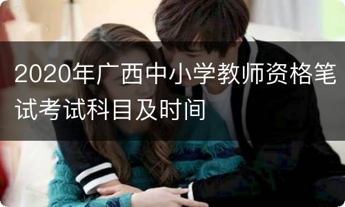 2020年广西中小学教师资格笔试考试科目及时间
