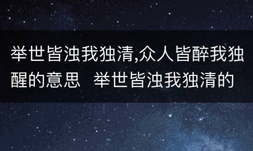 举世皆浊我独清,众人皆醉我独醒的意思  举世皆浊我独清的作者