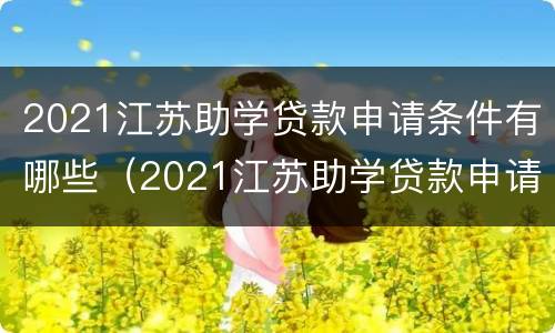 2021江苏助学贷款申请条件有哪些（2021江苏助学贷款申请条件有哪些呢）