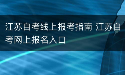 江苏自考线上报考指南 江苏自考网上报名入口