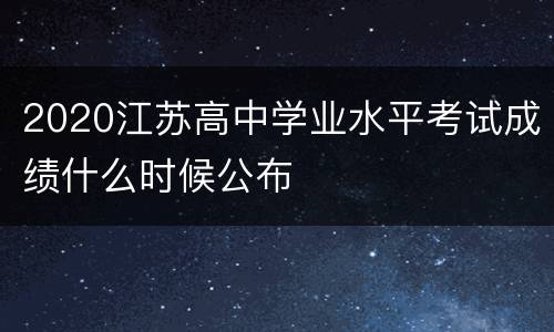 2020江苏高中学业水平考试成绩什么时候公布
