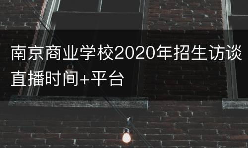 南京商业学校2020年招生访谈直播时间+平台